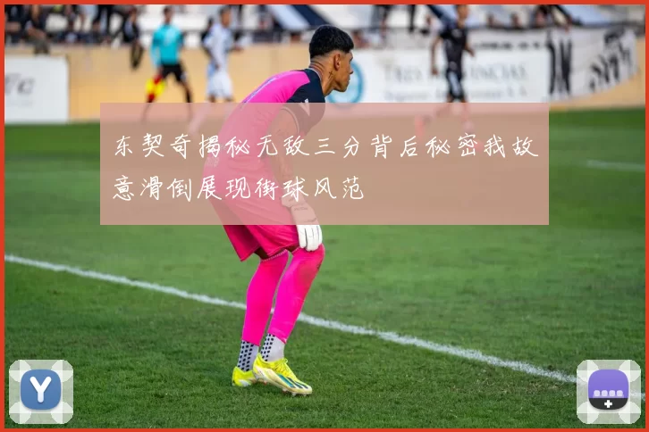 东契奇揭秘无敌三分背后秘密我故意滑倒展现街球风范