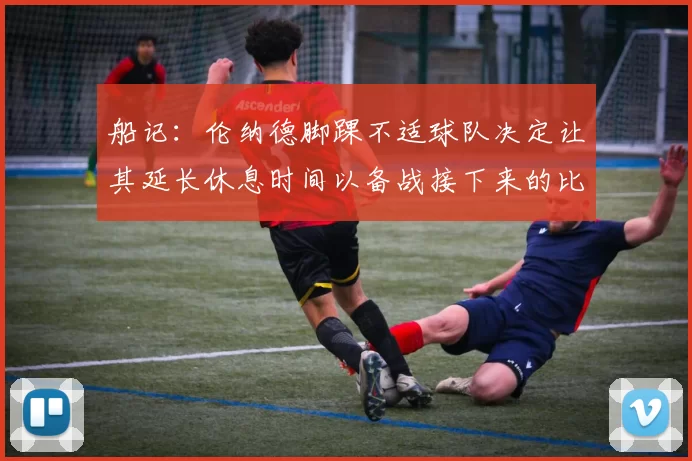 船记：伦纳德脚踝不适球队决定让其延长休息时间以备战接下来的比赛